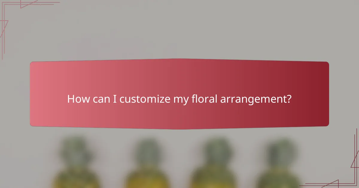 How can I customize my floral arrangement?