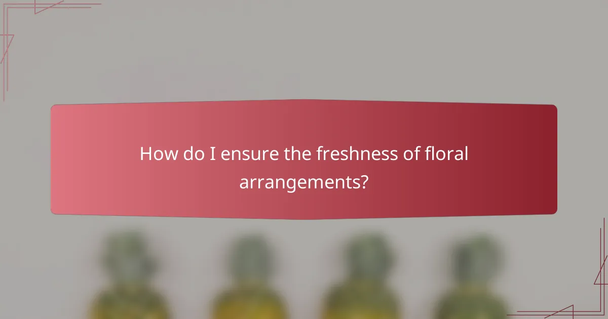 How do I ensure the freshness of floral arrangements?