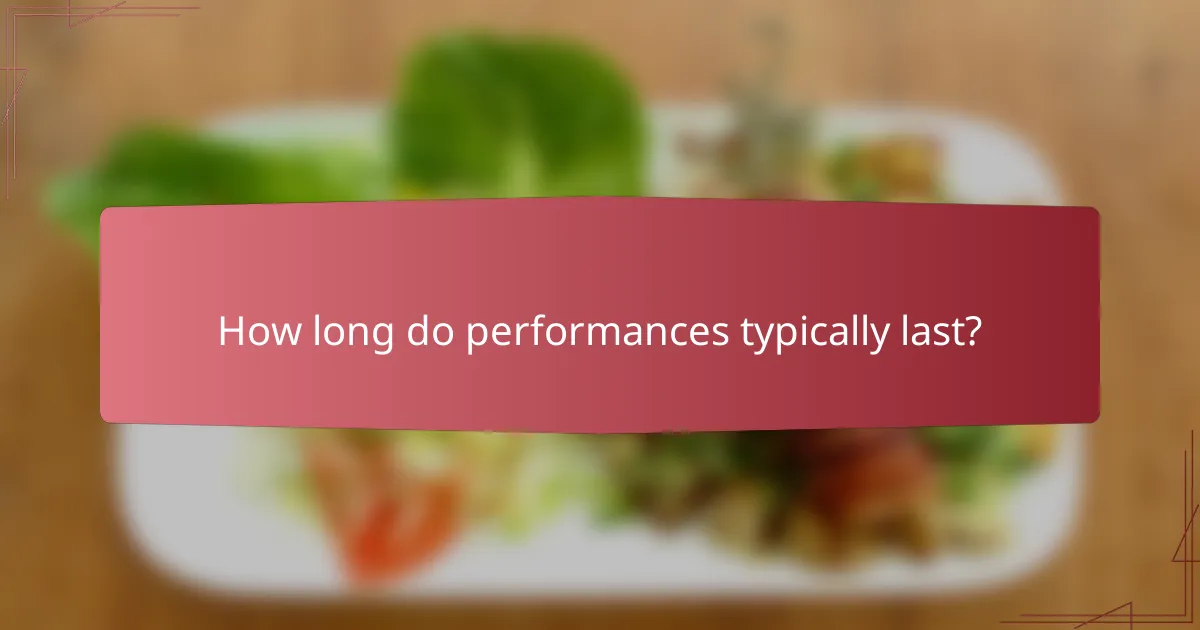 How long do performances typically last?